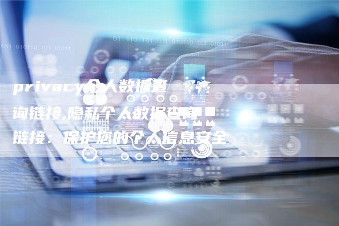 privacy个人数据查询链接,隐私个人数据查询链接:保护您的个人信息安全-链接买卖平台