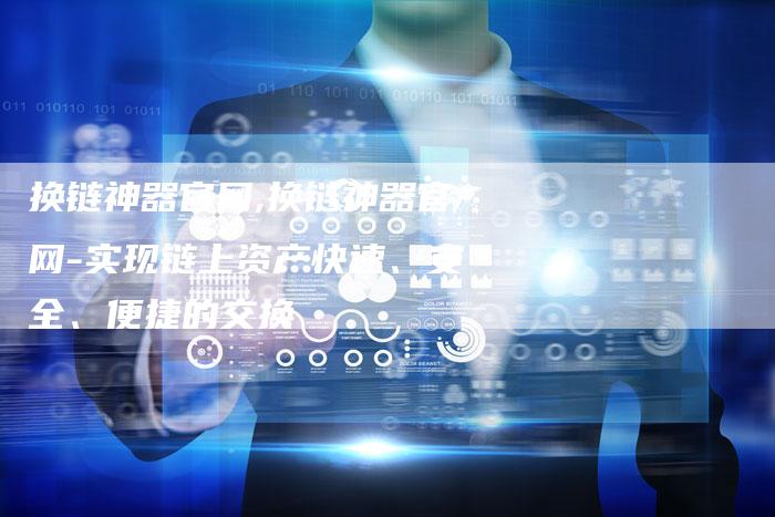换链神器官网,换链神器官网-实现链上资产快速、安全、便捷的交换