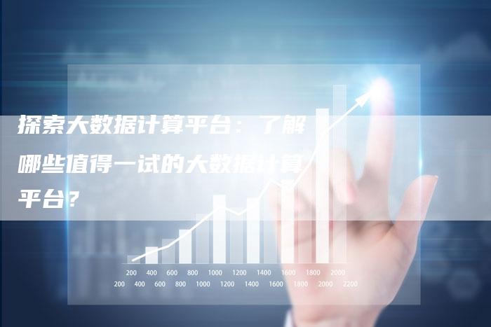 探索大数据计算平台:了解哪些值得一试的大数据计算平台?-链接买卖平台