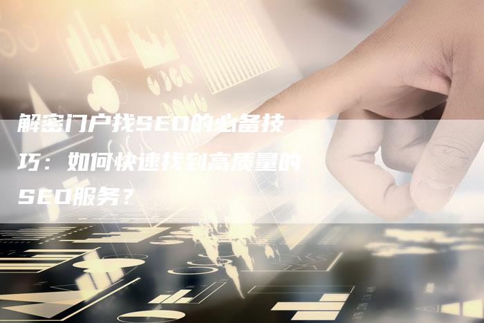 解密门户找SEO的必备技巧：如何快速找到高质量的SEO服务？