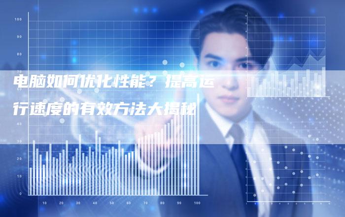 电脑如何优化性能?提高运行速度的有效方法大揭秘-链接买卖平台