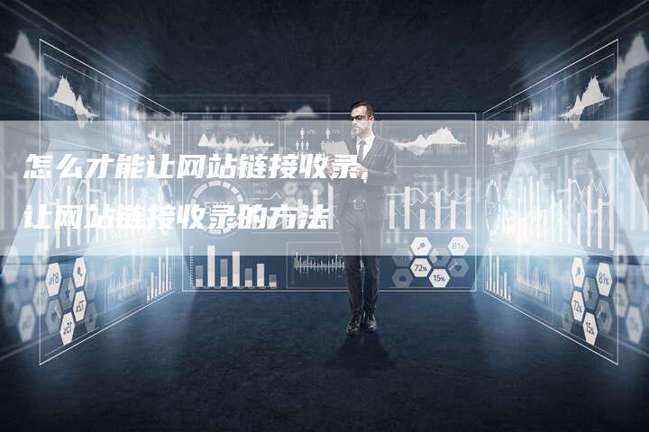 怎么才能让网站链接收录,让网站链接收录的方法-链接买卖平台