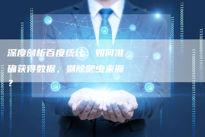深度剖析百度统计:如何准确获得数据,剔除爬虫来源?-链接买卖平台
