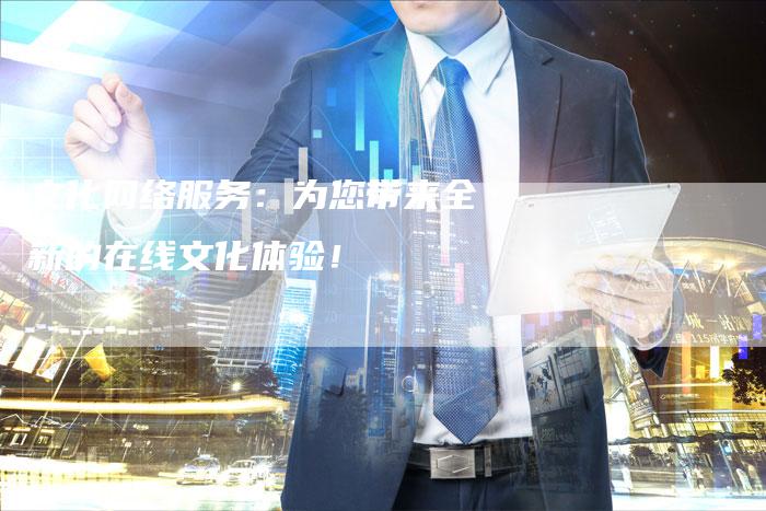 文化网络服务：为您带来全新的在线文化体验！