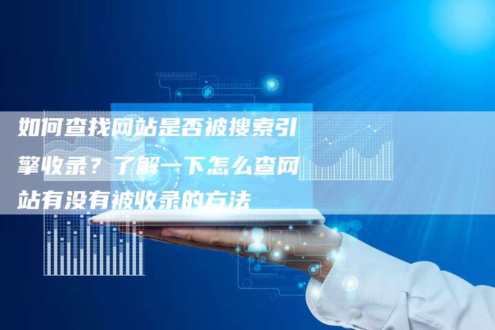 如何查找网站是否被搜索引擎收录?了解一下怎么查网站有没有被收录的方法-链接买卖平台