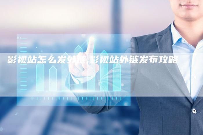 影视站怎么发外链,影视站外链发布攻略