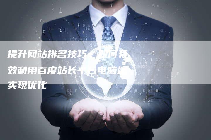 提升网站排名技巧：如何有效利用百度站长平台电脑端实现优化