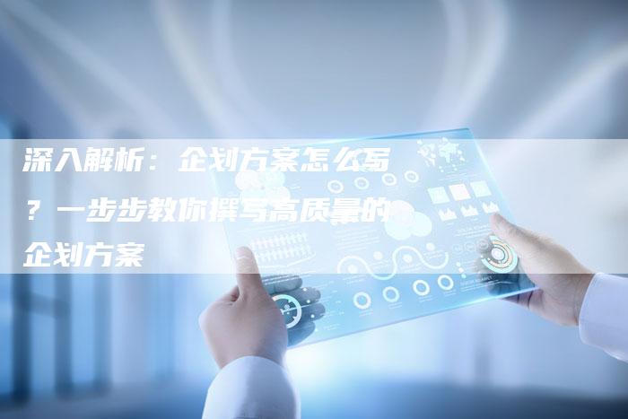 深入解析:企划方案怎么写?一步步教你撰写高质量的企划方案-链接买卖平台