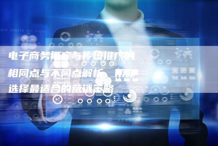 电子商务推广与传统推广的相同点与不同点解析,帮你选择最适合的营销策略-链接买卖平台