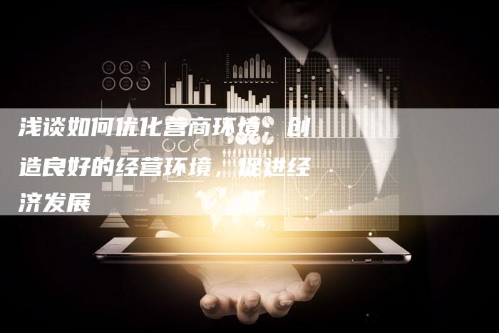 浅谈如何优化营商环境：创造良好的经营环境，促进经济发展