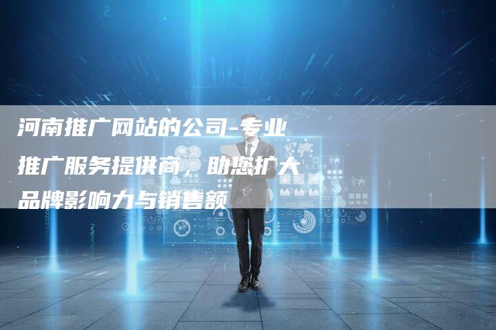 河南推广网站的公司-专业推广服务提供商,助您扩大品牌影响力与销售额-链接买卖平台