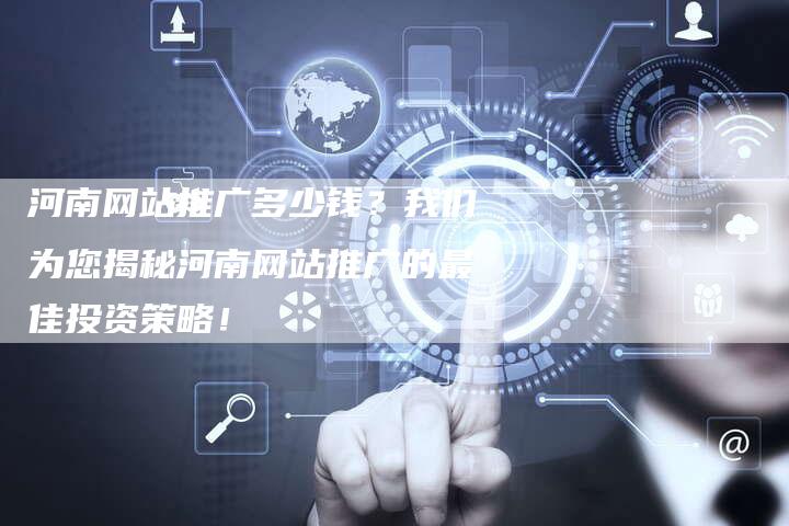 河南网站推广多少钱?我们为您揭秘河南网站推广的最佳投资策略!-链接买卖平台