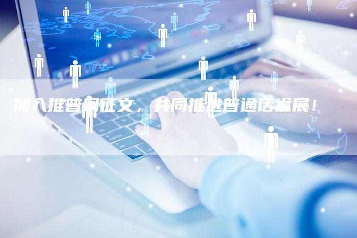加入推普周征文,共同推进普通话发展!-链接买卖平台