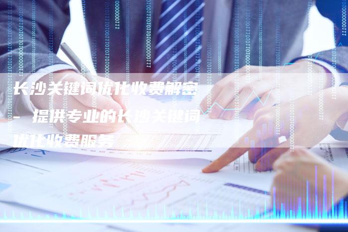 长沙关键词优化收费解密 - 提供专业的长沙关键词优化收费服务-链接买卖平台