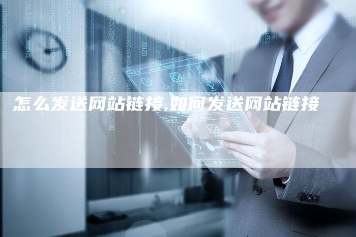 怎么发送网站链接,如何发送网站链接