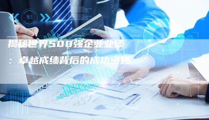 揭秘世界500强企业业绩:卓越成绩背后的成功密码-链接买卖平台