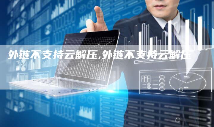 外链不支持云解压,外链不支持云解压-链接买卖平台