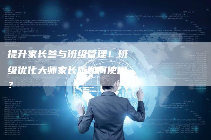 提升家长参与班级管理！班级优化大师家长版如何使用？