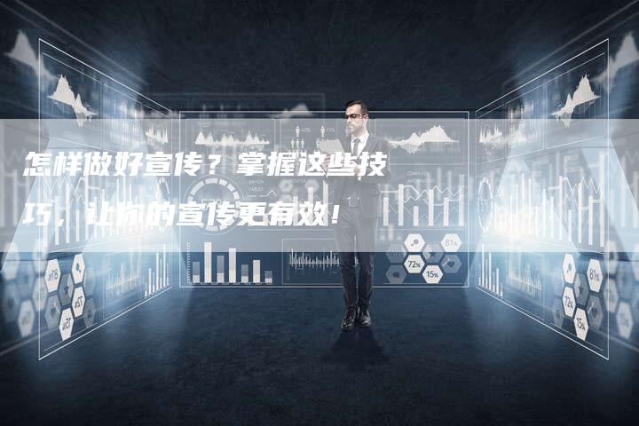 怎样做好宣传？掌握这些技巧，让你的宣传更有效！