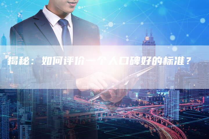 揭秘:如何评价一个人口碑好的标准?-链接买卖平台