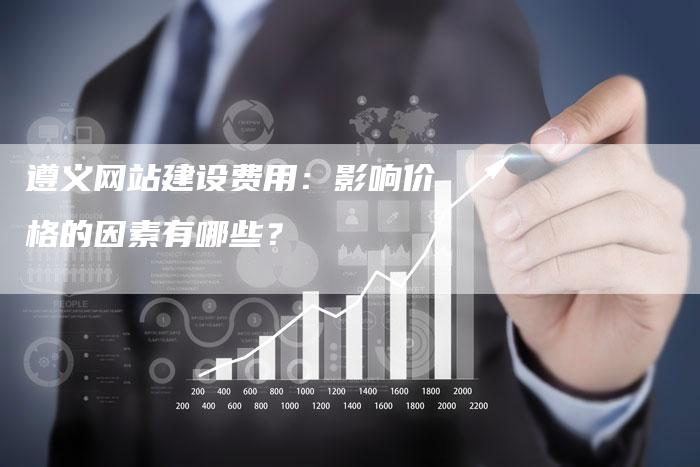 遵义网站建设费用：影响价格的因素有哪些？