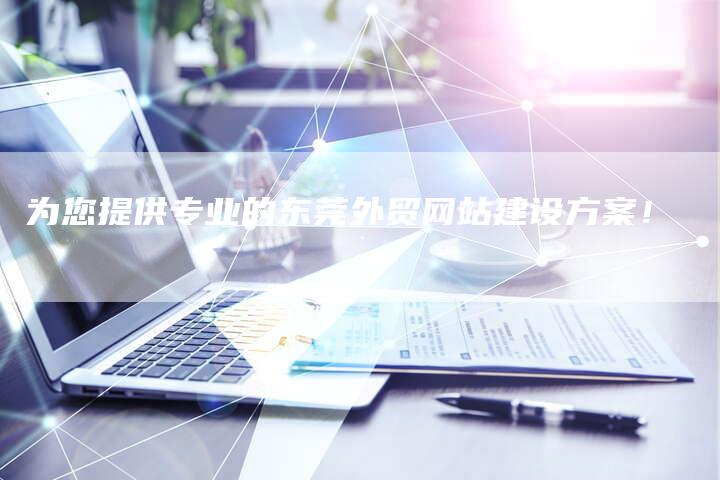 为您提供专业的东莞外贸网站建设方案!-链接买卖平台