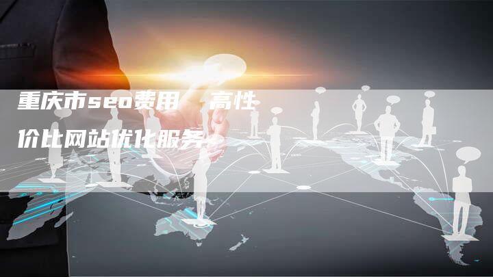 重庆市seo费用 高性价比网站优化服务-链接买卖平台
