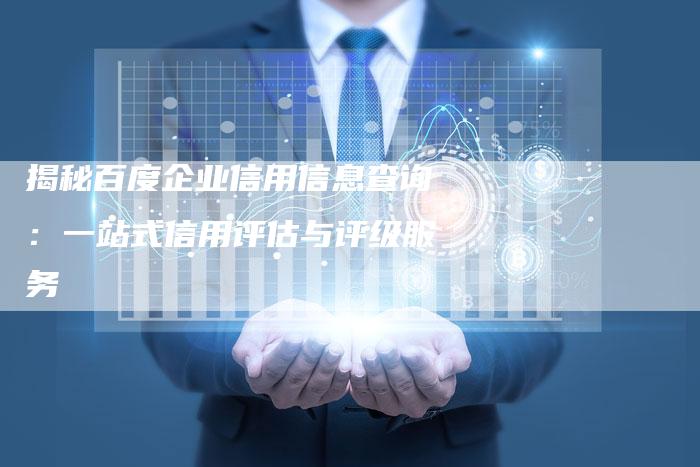 揭秘百度企业信用信息查询:一站式信用评估与评级服务-链接买卖平台