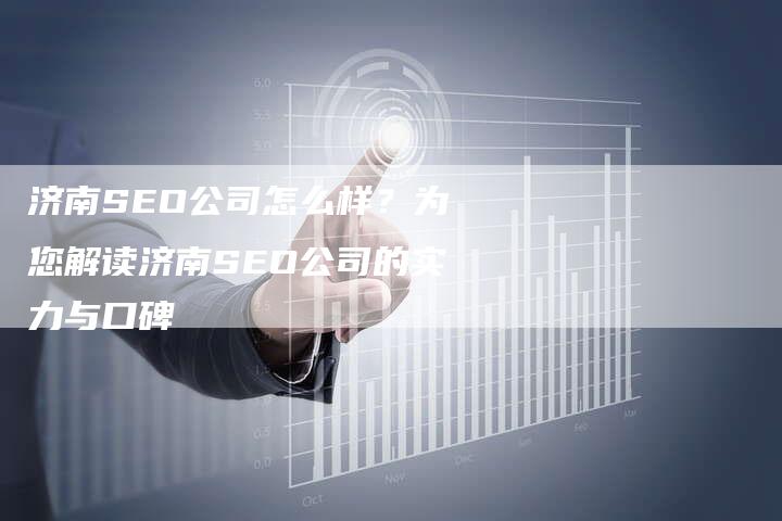 济南SEO公司怎么样？为您解读济南SEO公司的实力与口碑