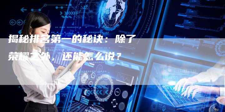 揭秘排名第一的秘诀：除了荣耀之外，还能怎么说？
