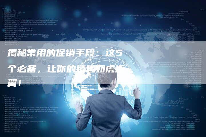 揭秘常用的促销手段:这5个必备,让你的销售如虎添翼!-链接买卖平台