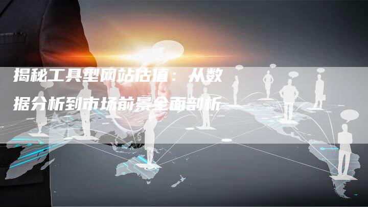 揭秘工具型网站估值：从数据分析到市场前景全面剖析