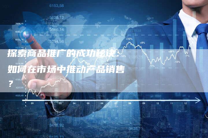 探索商品推广的成功秘诀:如何在市场中推动产品销售?-链接买卖平台