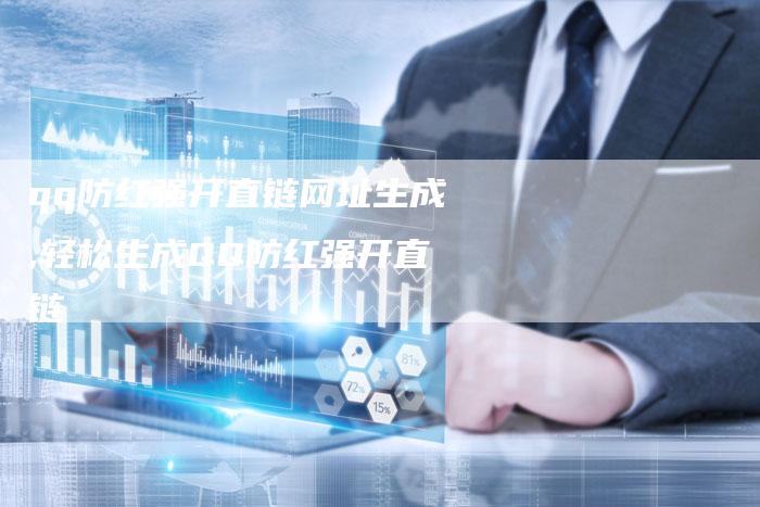 qq防红强开直链网址生成,轻松生成QQ防红强开直链-链接买卖平台