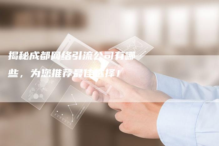 揭秘成都网络引流公司有哪些，为您推荐最佳选择！