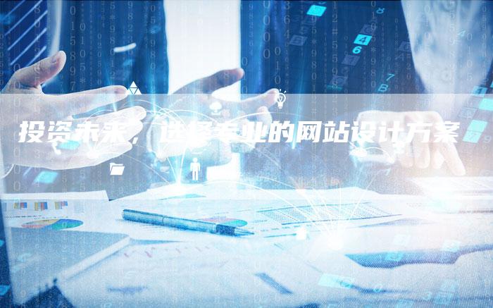 投资未来，选择专业的网站设计方案