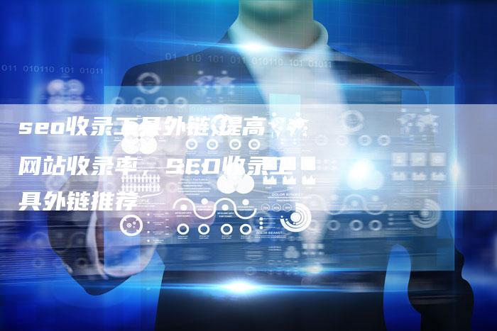 seo收录工具外链,提高网站收录率，SEO收录工具外链推荐