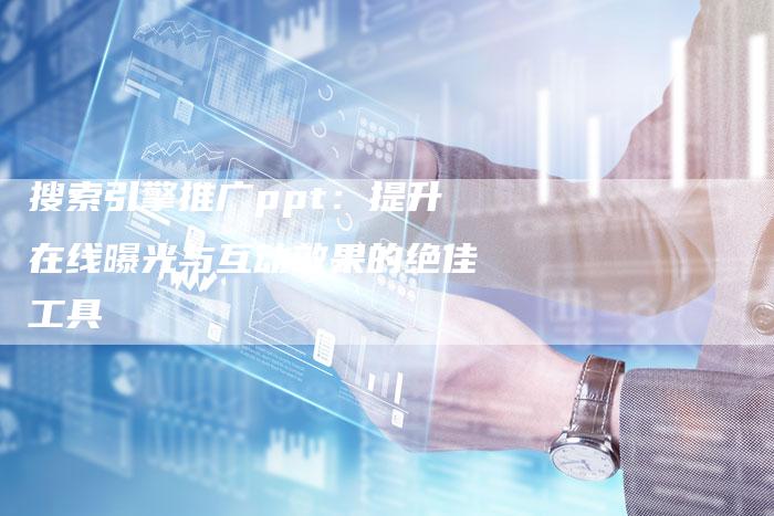 搜索引擎推广ppt:提升在线曝光与互动效果的绝佳工具-链接买卖平台
