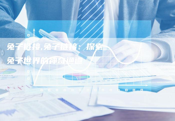 兔子链接,兔子链接:探索兔子世界的神奇通道-链接买卖平台