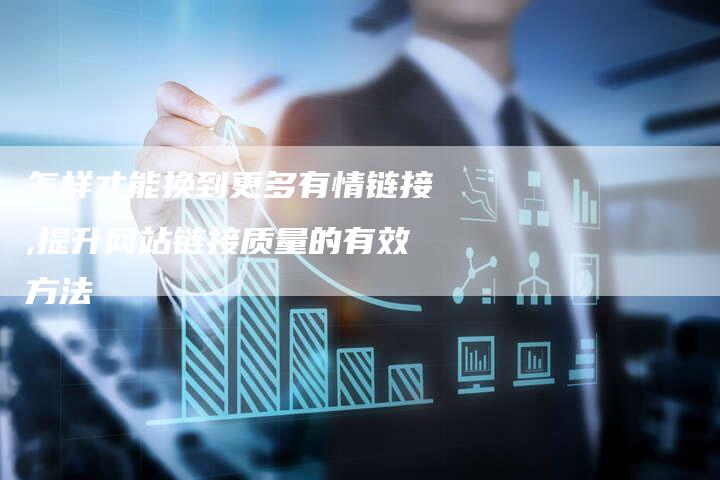怎样才能换到更多有情链接,提升网站链接质量的有效方法-链接买卖平台