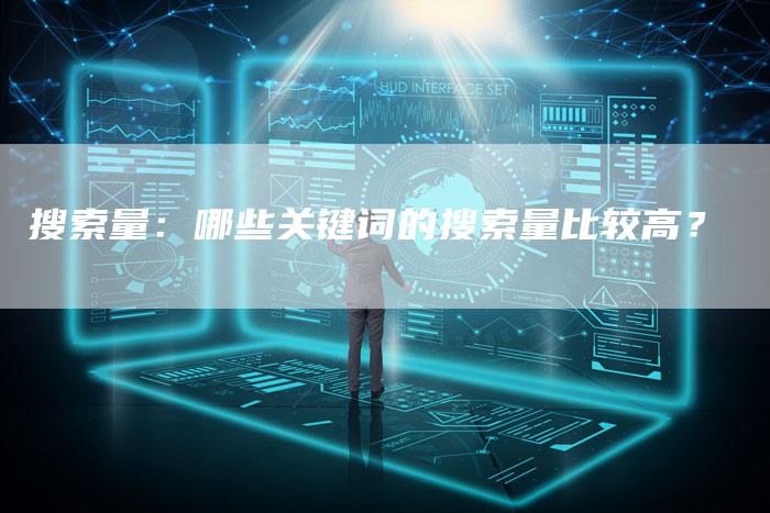 搜索量:哪些关键词的搜索量比较高?-链接买卖平台