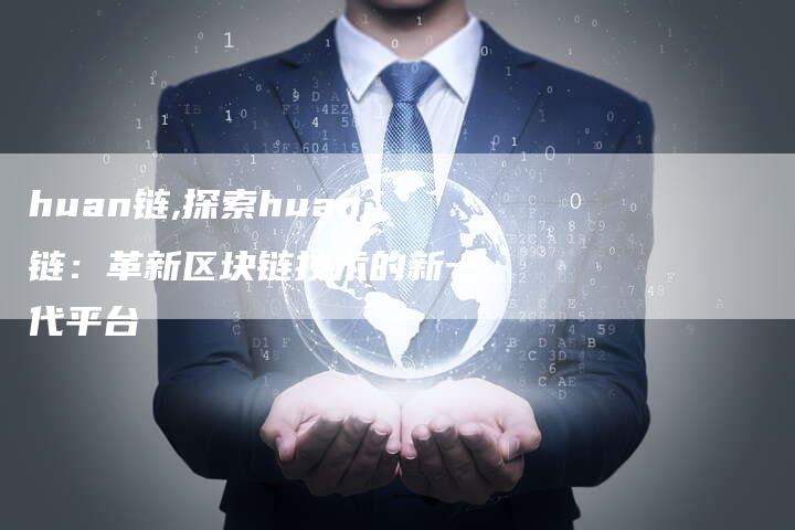 huan链,探索huan链:革新区块链技术的新一代平台-链接买卖平台