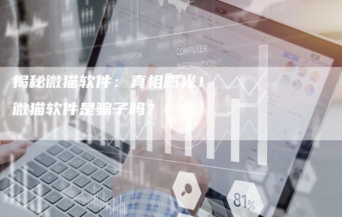 揭秘微猫软件:真相曝光!微猫软件是骗子吗?-链接买卖平台