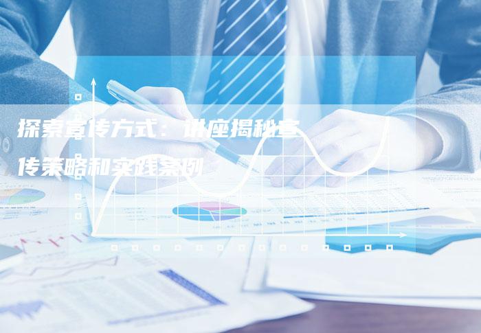 探索宣传方式:讲座揭秘宣传策略和实践案例-链接买卖平台