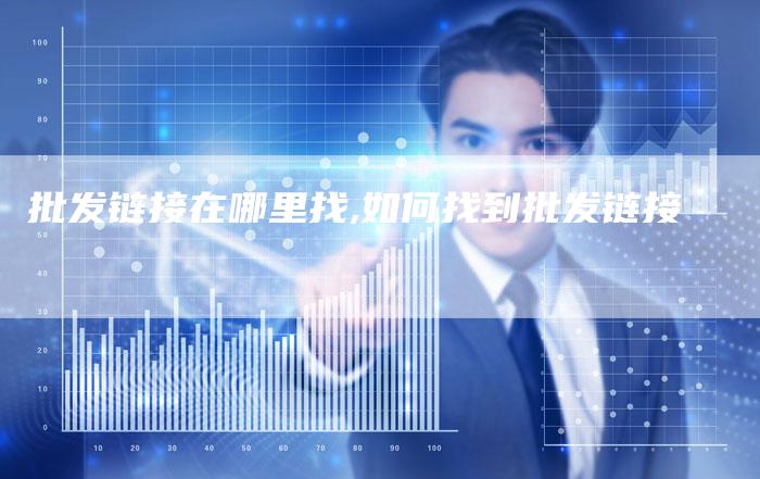 批发链接在哪里找,如何找到批发链接