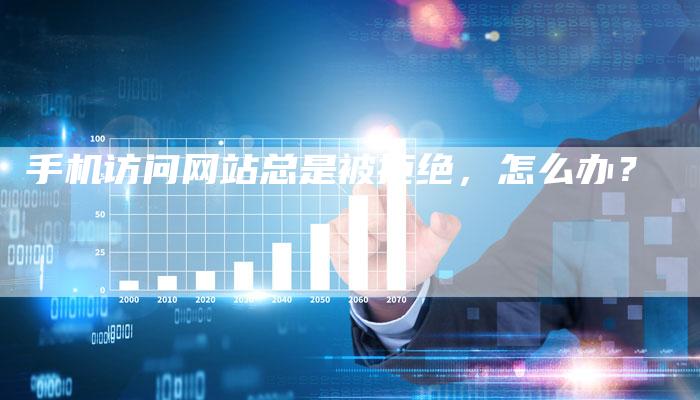 手机访问网站总是被拒绝，怎么办？