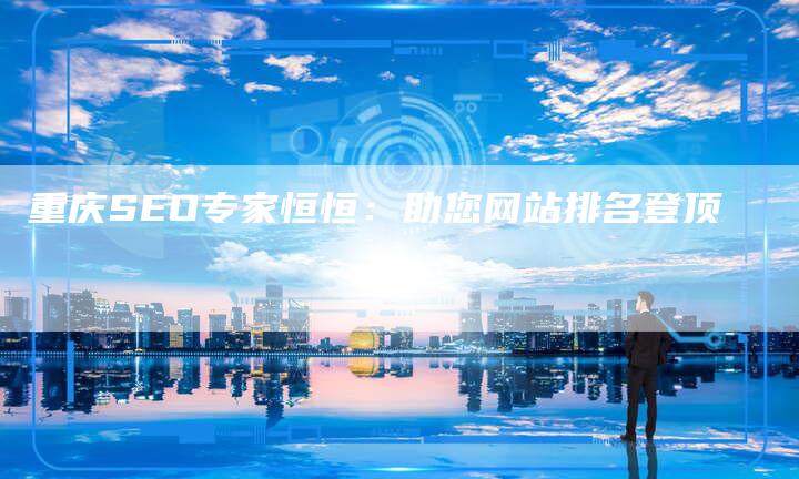 重庆SEO专家恒恒:助您网站排名登顶-链接买卖平台