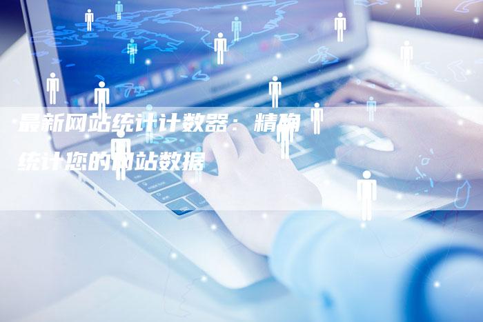 最新网站统计计数器:精确统计您的网站数据-链接买卖平台