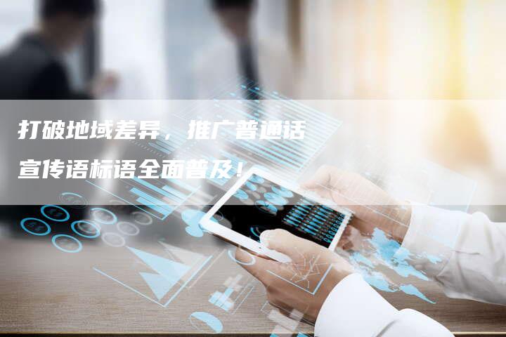 打破地域差异,推广普通话宣传语标语全面普及!-链接买卖平台