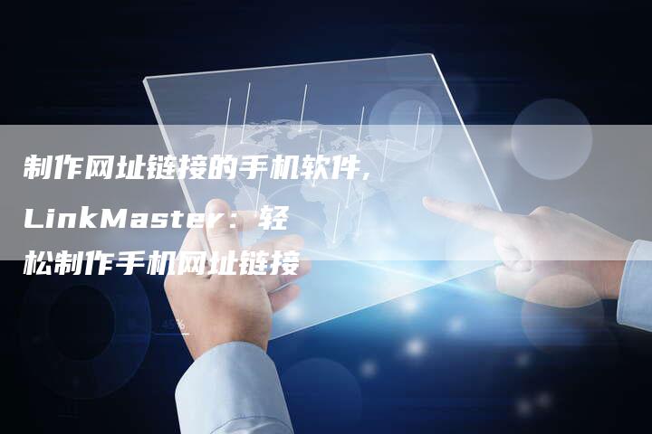 制作网址链接的手机软件,LinkMaster:轻松制作手机网址链接-链接买卖平台